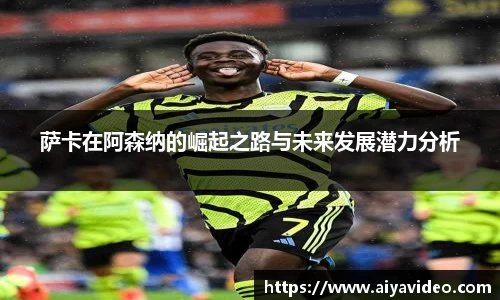 萨卡在阿森纳的崛起之路与未来发展潜力分析
