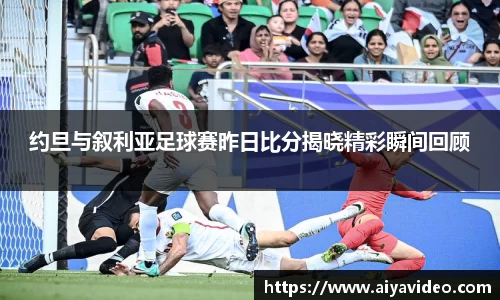 约旦与叙利亚足球赛昨日比分揭晓精彩瞬间回顾
