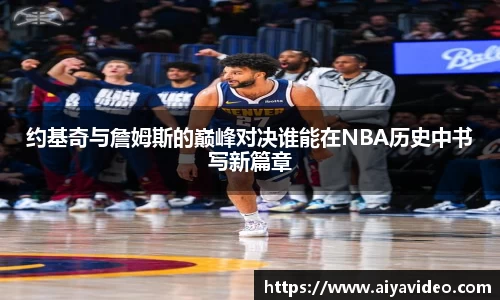 约基奇与詹姆斯的巅峰对决谁能在NBA历史中书写新篇章