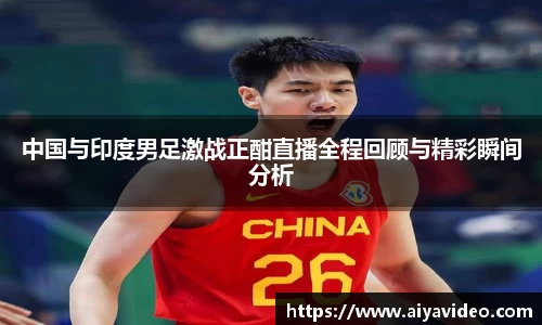 中国与印度男足激战正酣直播全程回顾与精彩瞬间分析