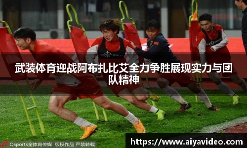 武装体育迎战阿布扎比艾全力争胜展现实力与团队精神